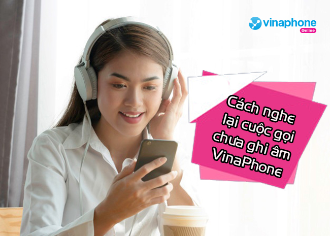lam sao de nghe lai cuoc goi chua ghi am vinaphone cach nghe lai cuoc goi chua ghi am vinaphone