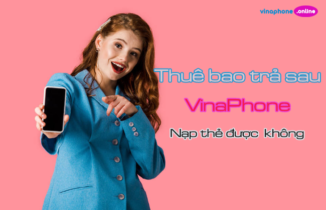 Thuê bao Vinaphone trả sau có nạp thẻ được không?