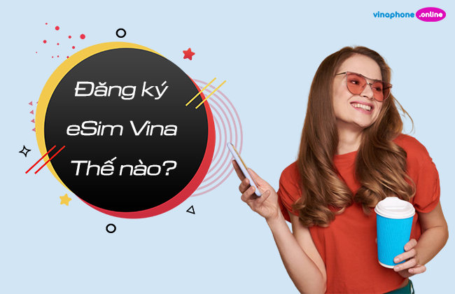 Giải đáp thắc mắc thường gặp khi đăng ký và sử dụng eSIM Vinaphone